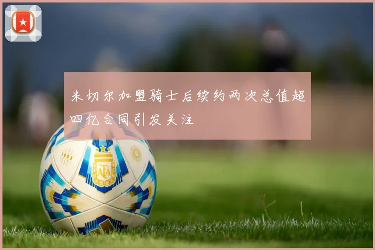 米切尔加盟骑士后续约两次总值超四亿合同引发关注